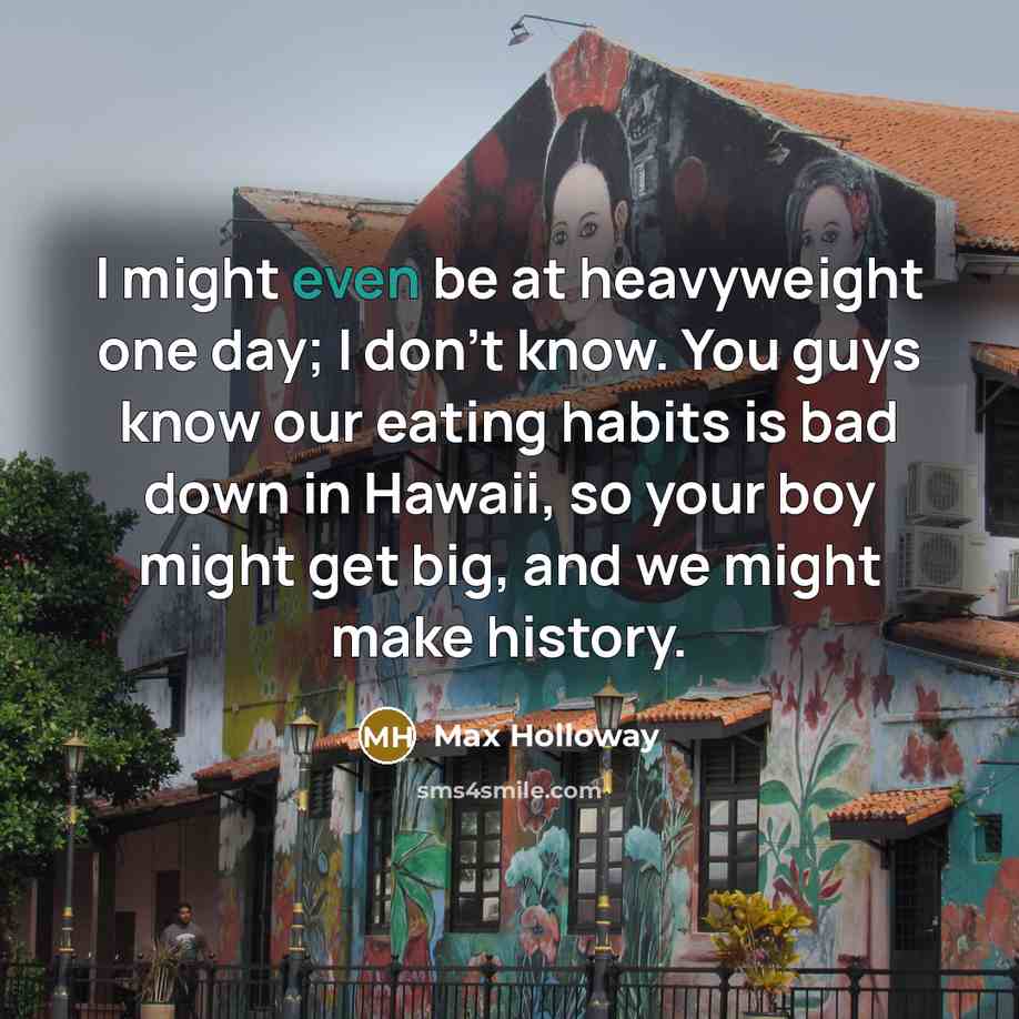 “I might even be at heavyweight one day; I don't…” quote by Max Holloway