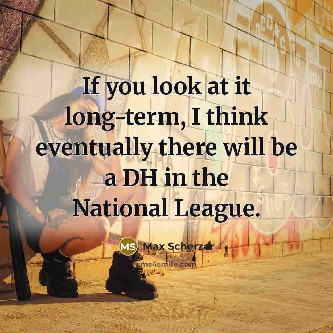 “If you look at it long-term, I think eventually there will be a DH in the National League.” quote by Max Scherzer
