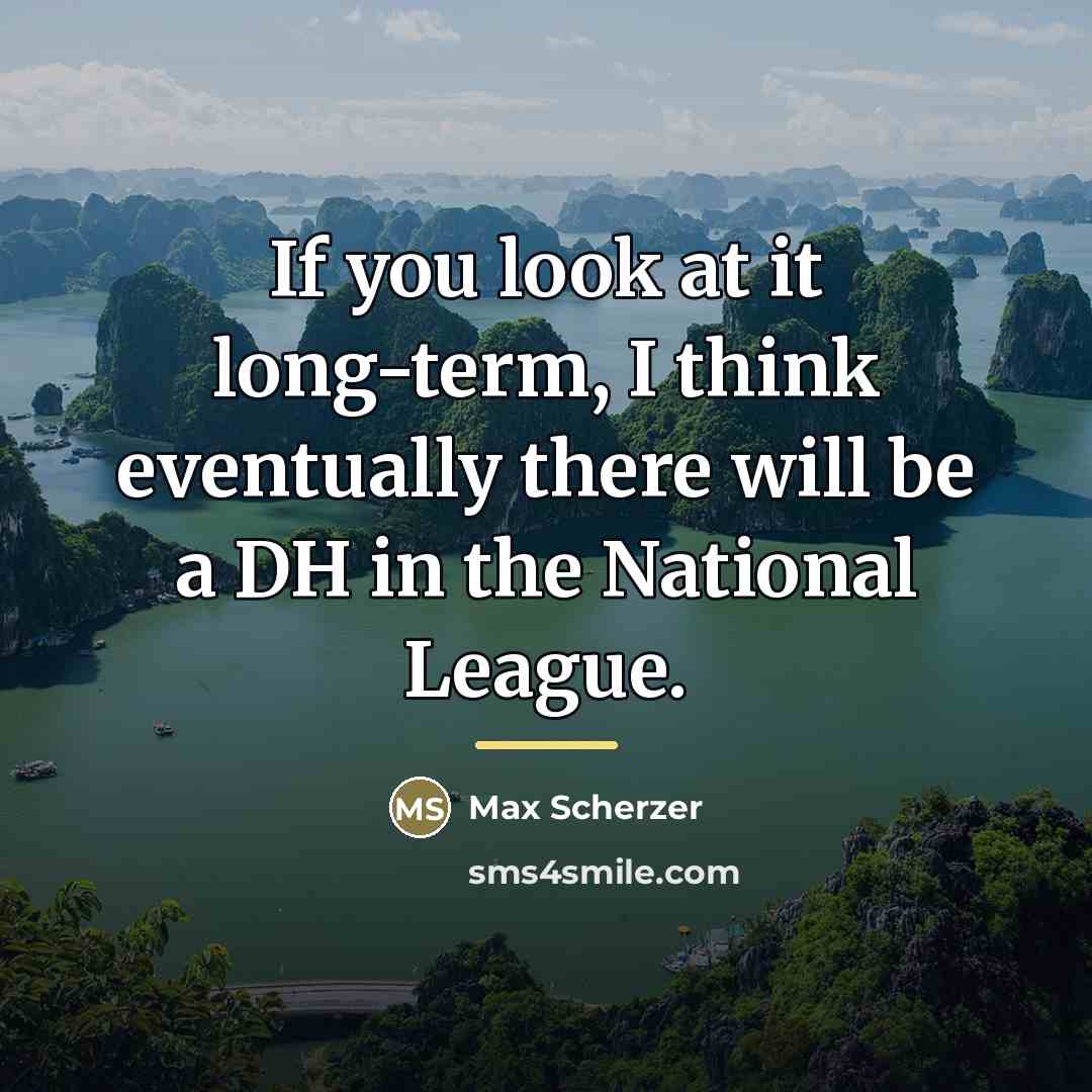 “If you look at it long-term, I think eventually there…” quote by Max Scherzer