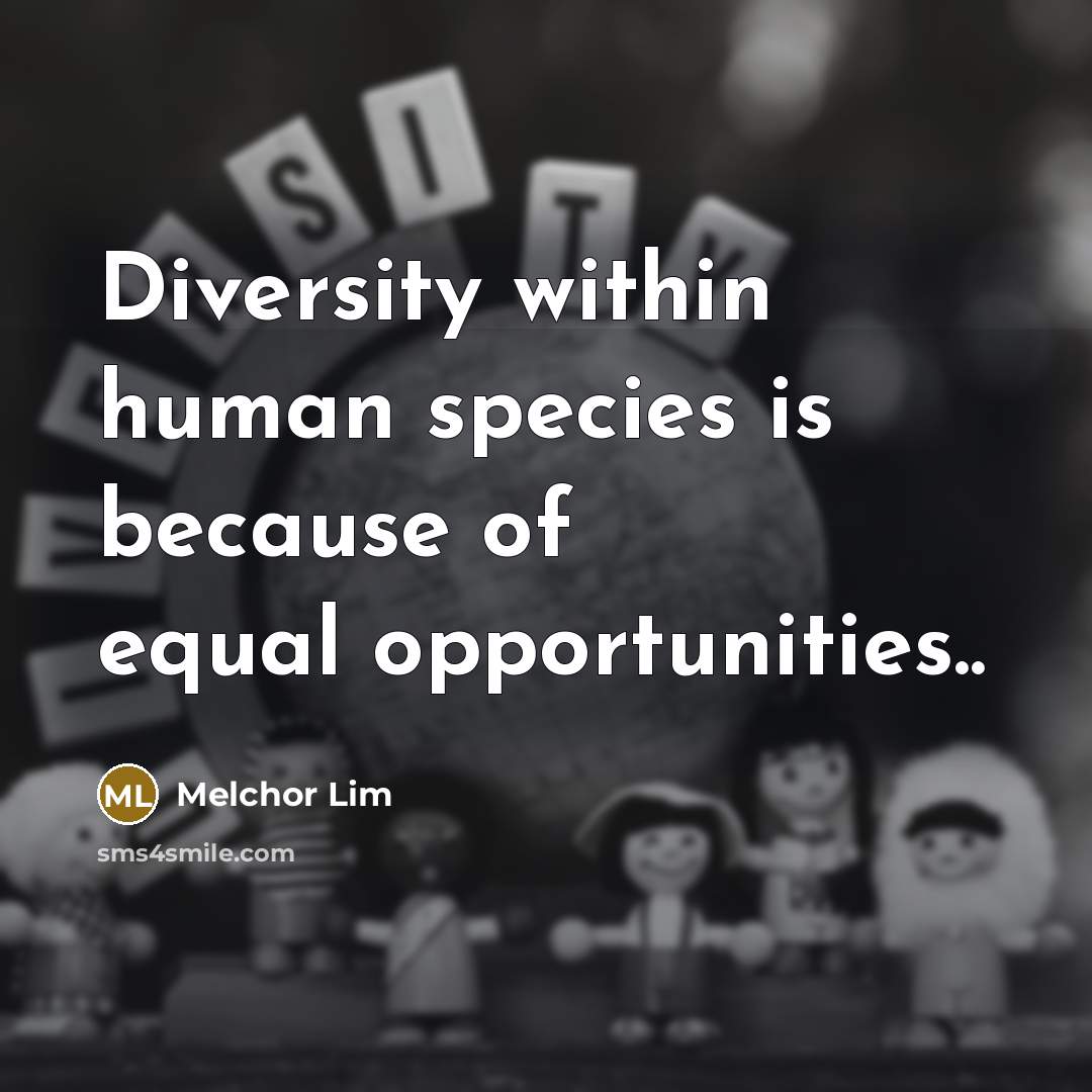“Diversity within human species is because of equal opportunities..” quote by Melchor Lim