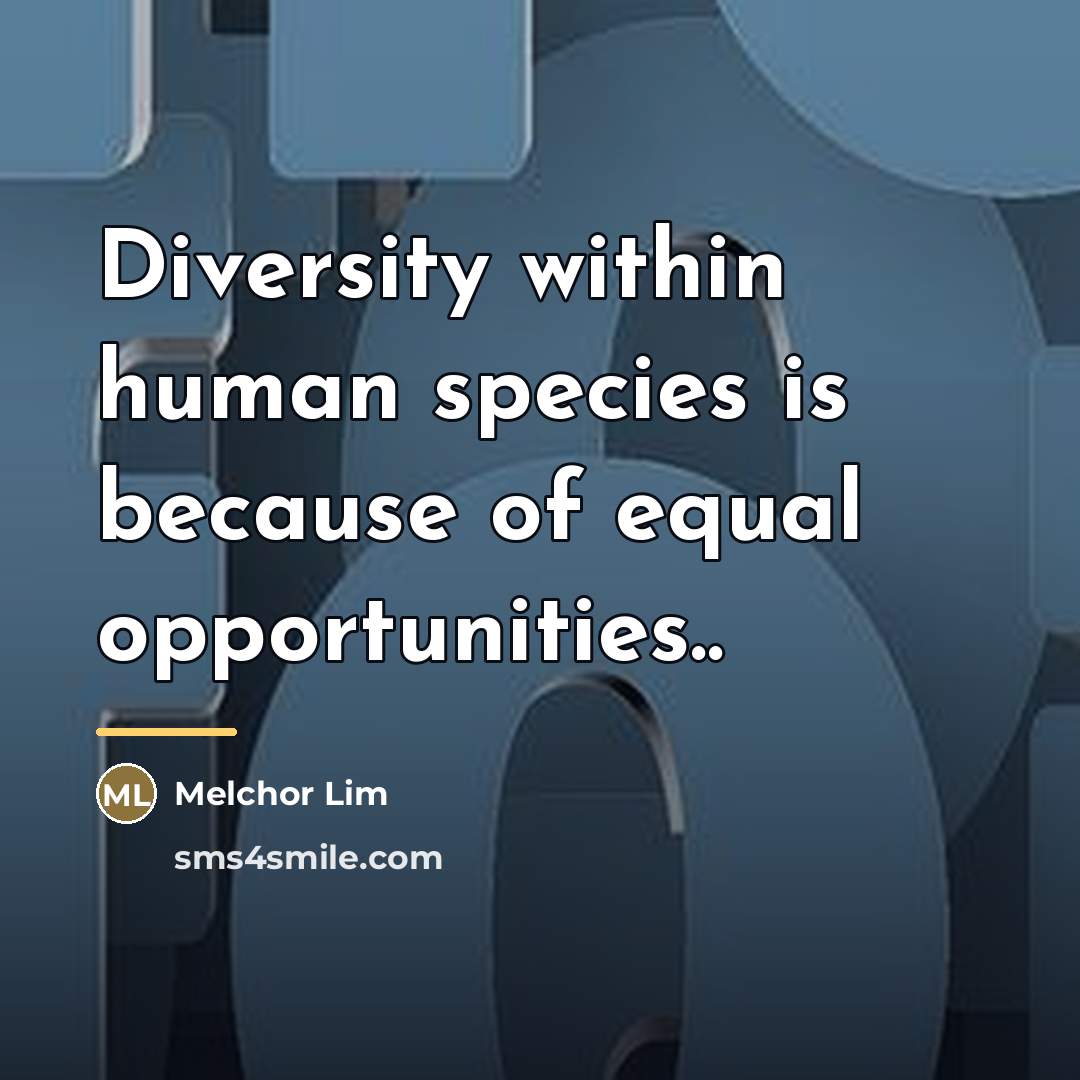 “Diversity within human species is because of equal opportunities..…” quote by Melchor Lim