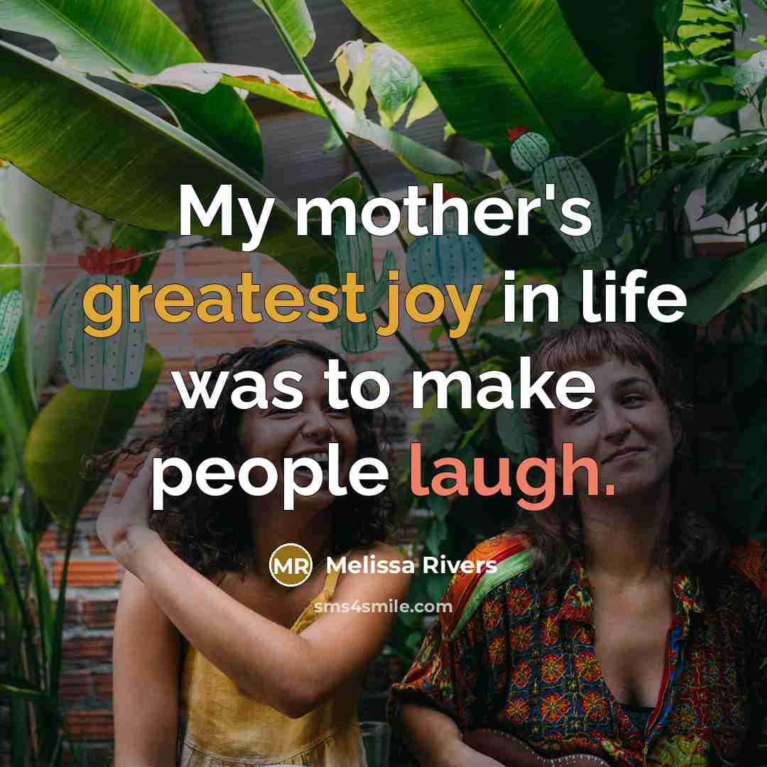 “My mother's greatest joy in life was to make people…” quote by Melissa Rivers
