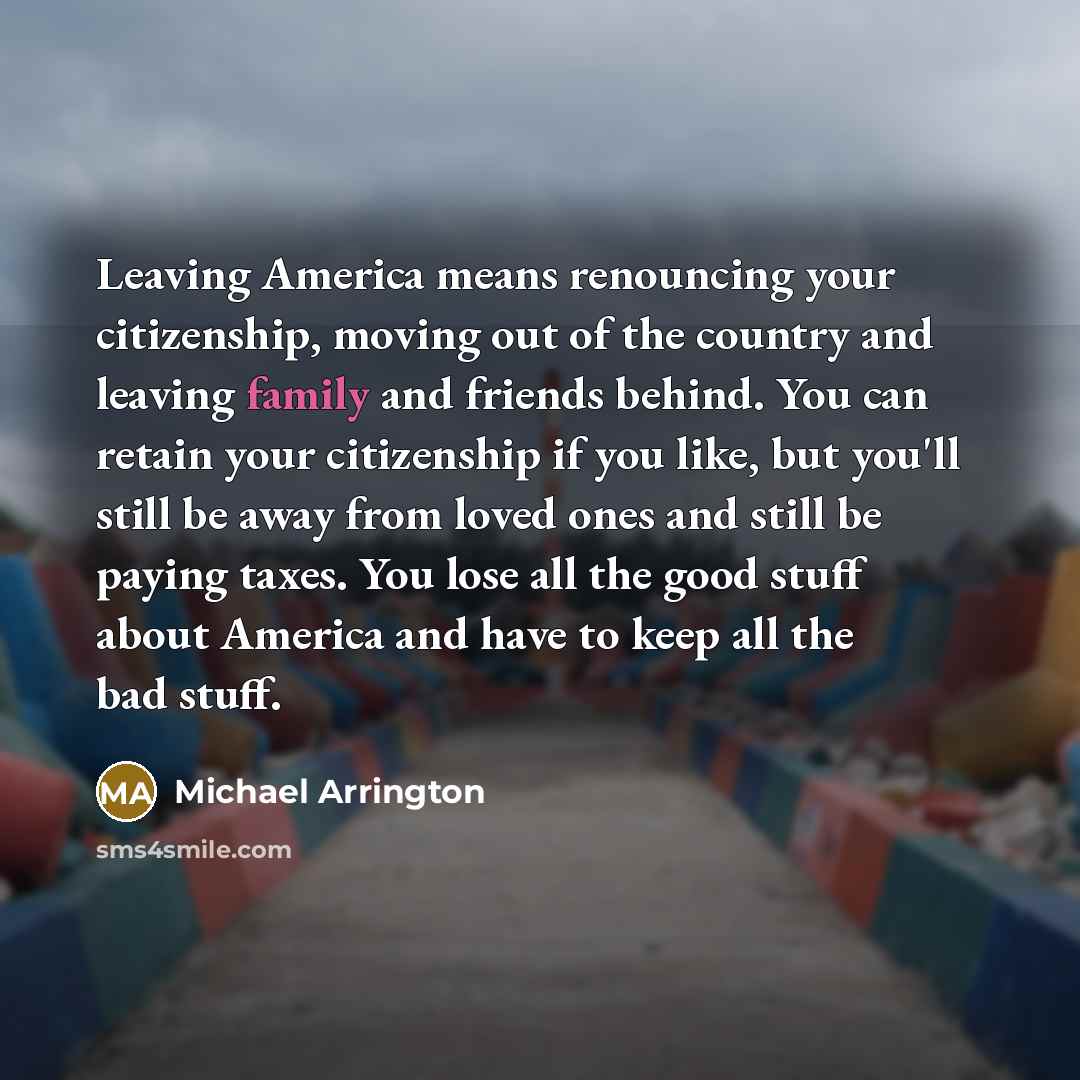 “Leaving America means renouncing your citizenship, moving out of the…” quote by Michael Arrington