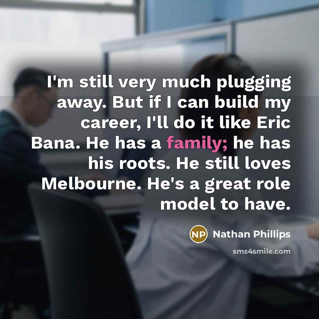 “I'm still very much plugging away. But if I can…” quote by Nathan Phillips