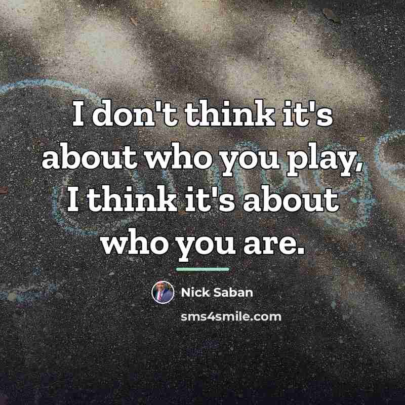 “I don't think it's about who you play, I think…” quote by Nick Saban