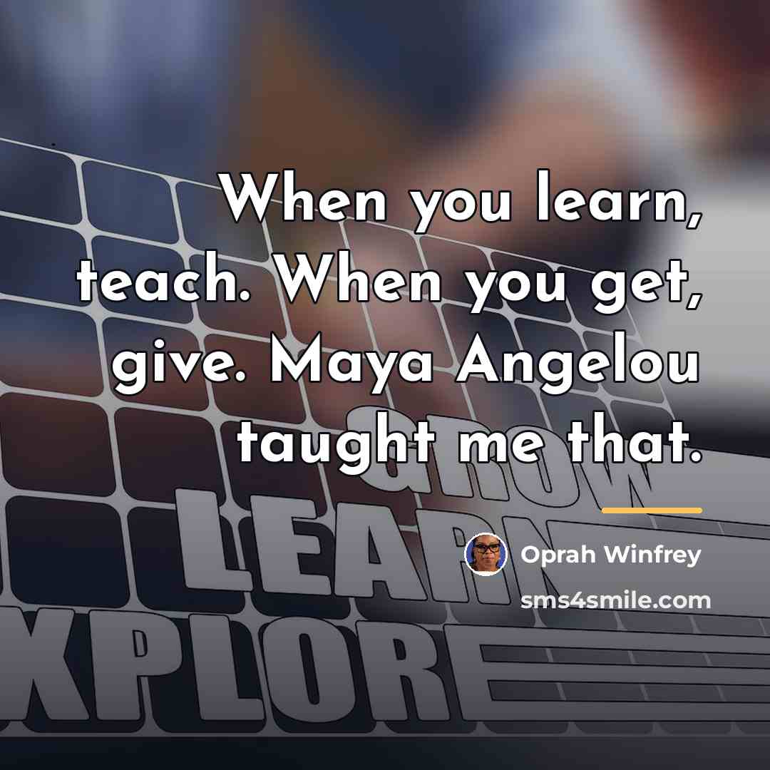 “When you learn, teach. When you get, give. Maya Angelou…” quote by Oprah Winfrey