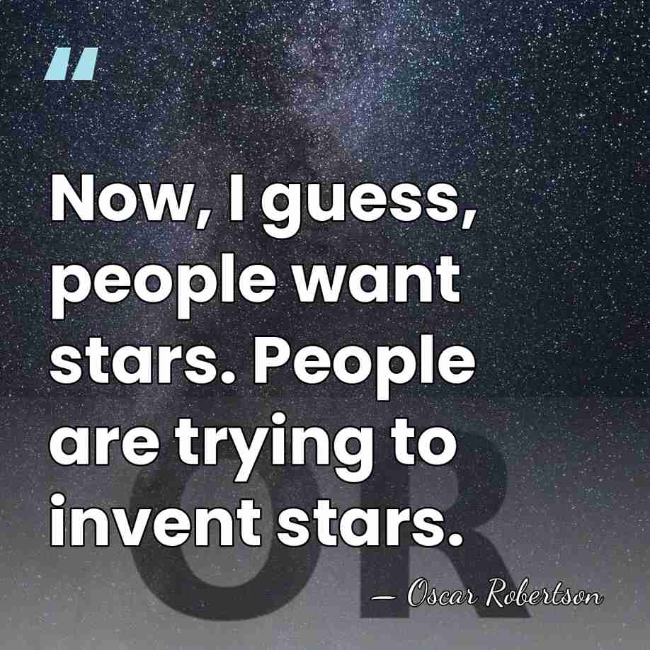 Now, I guess, people want stars. People are trying to invent stars. - Oscar Robertson