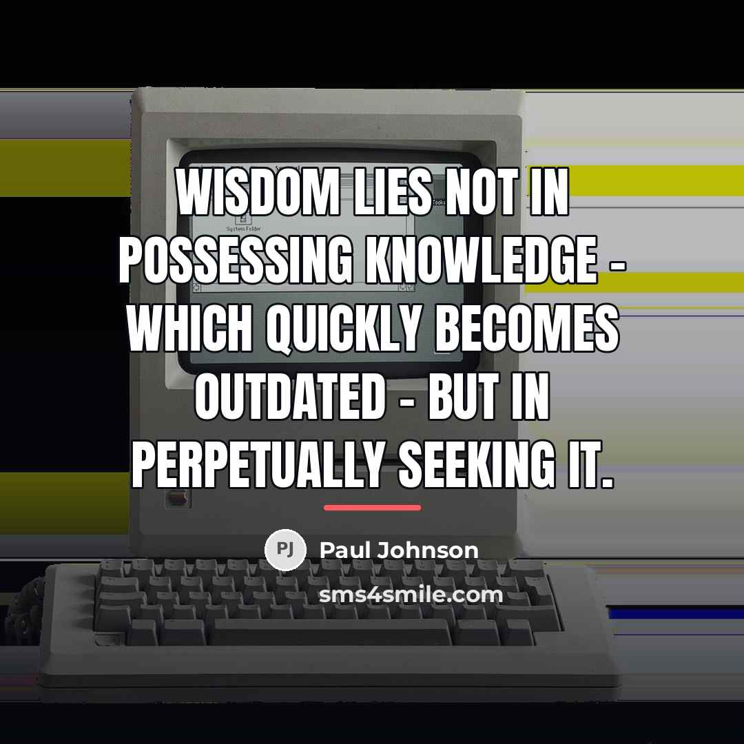 “Wisdom lies not in possessing knowledge - which quickly becomes…” quote by Paul Johnson