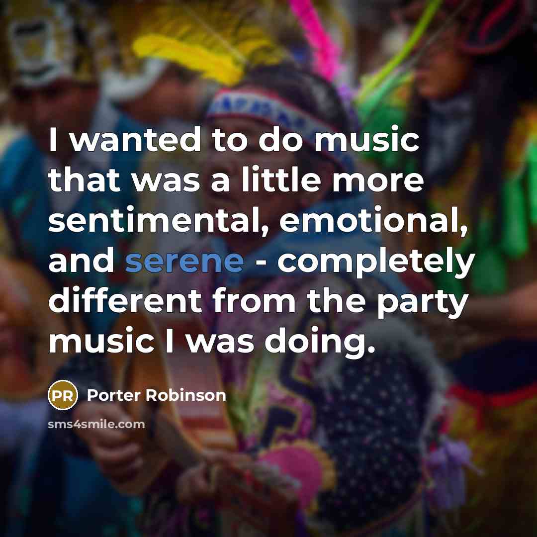 “I wanted to do music that was a little more…” quote by Porter Robinson