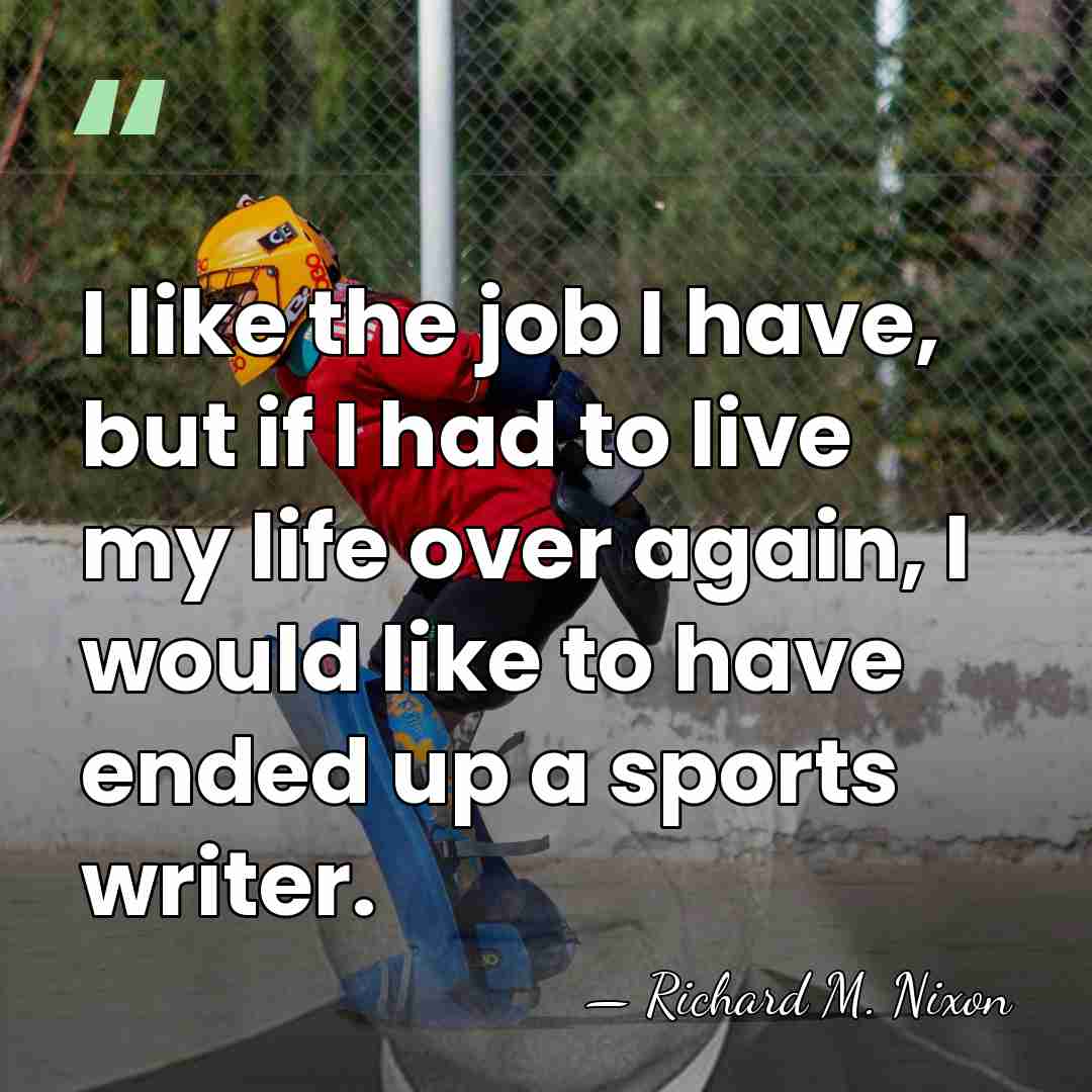I like the job I have, but if I had to live&hellip; - Richard M. Nixon