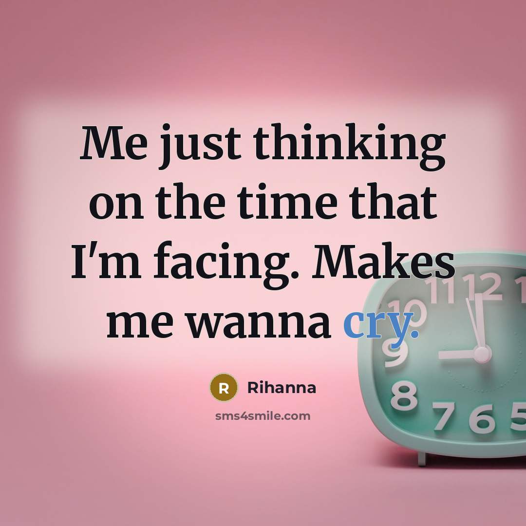 “Me just thinking on the time that I'm facing. Makes me wanna cry.” quote by Rihanna