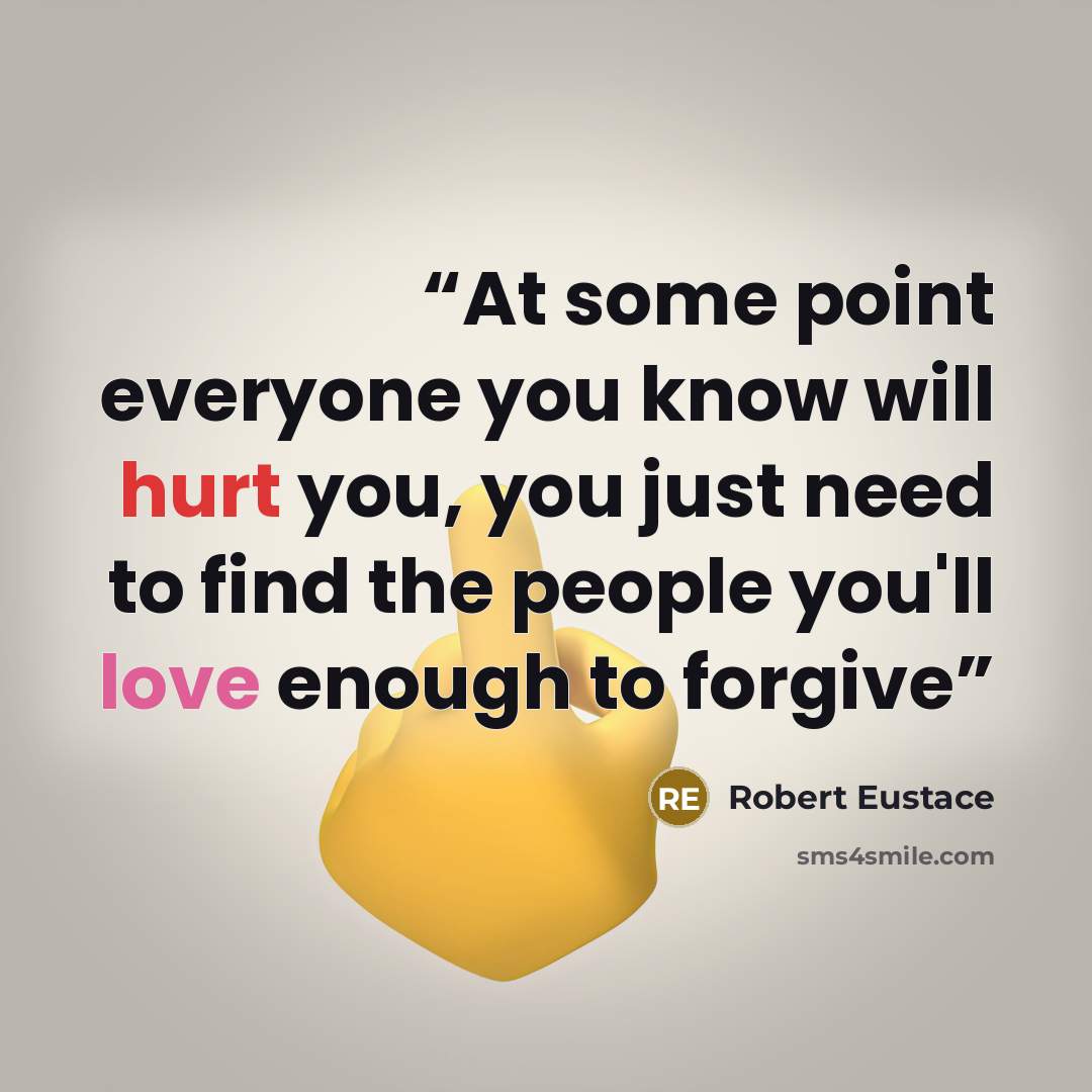 “At some point everyone you know will hurt you, you just need to find the people you'll love enough to forgive” quote by Robert Eustace