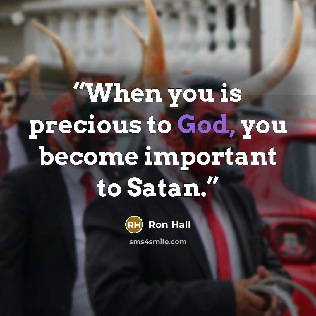 “When you is precious to God, you become important to Satan.” quote by Ron Hall