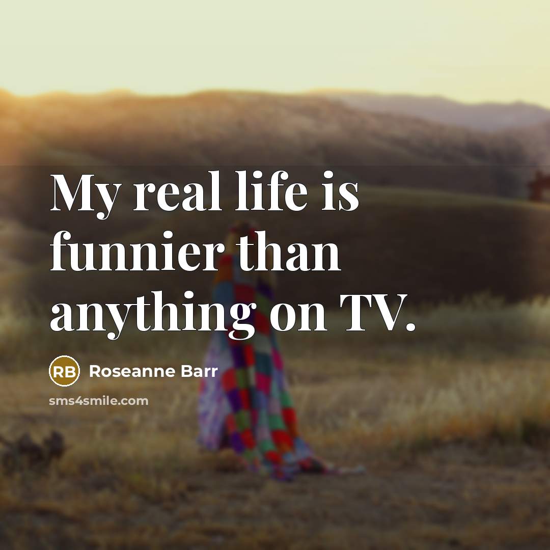 “My real life is funnier than anything on TV.…” quote by Roseanne Barr