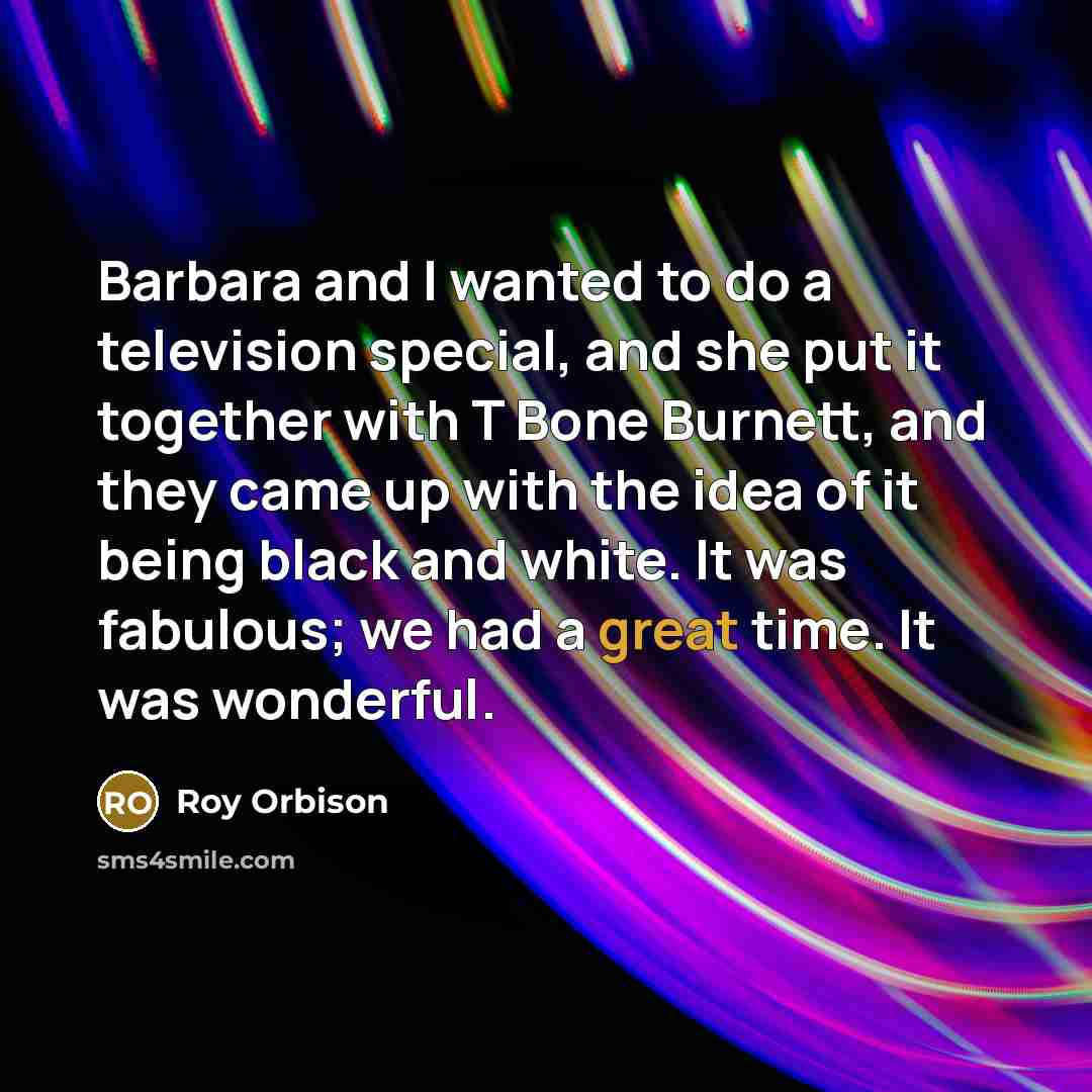 “Barbara and I wanted to do a television special, and…” quote by Roy Orbison