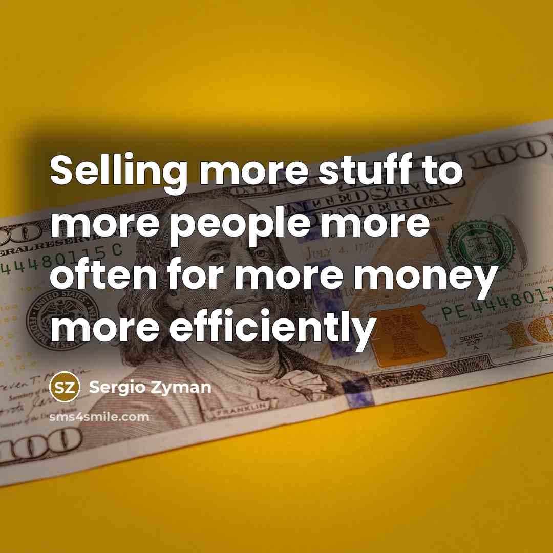“Selling more stuff to more people more often for more…” quote by Sergio Zyman
