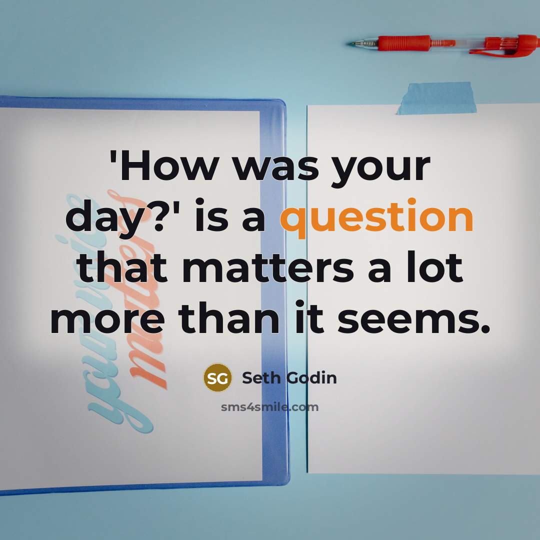 “'How was your day?' is a question that matters a lot more than it seems.” quote by Seth Godin