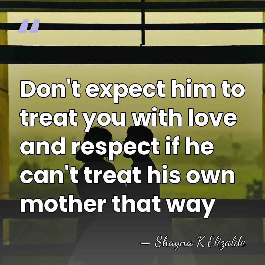 Don't expect him to treat you with love and respect if he&hellip; - Shayna K Elizalde
