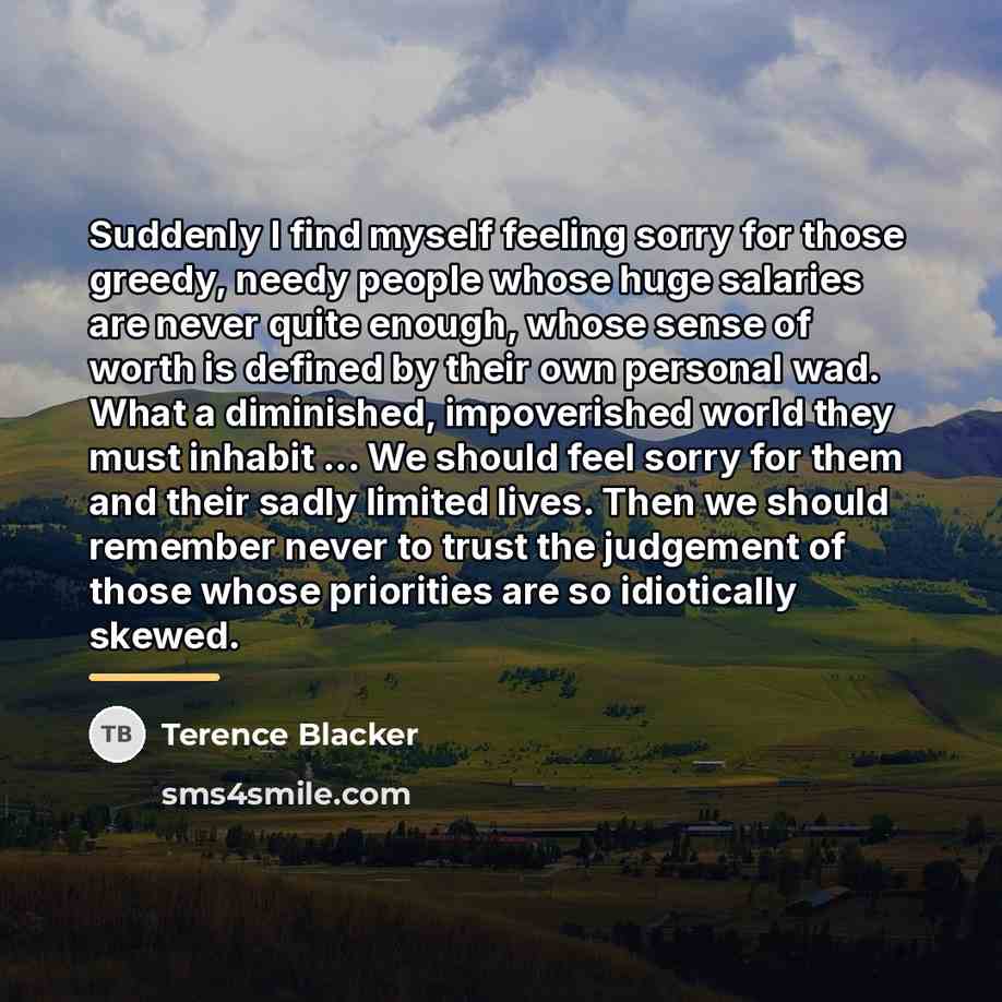 “Suddenly I find myself feeling sorry for those greedy, needy…” quote by Terence Blacker