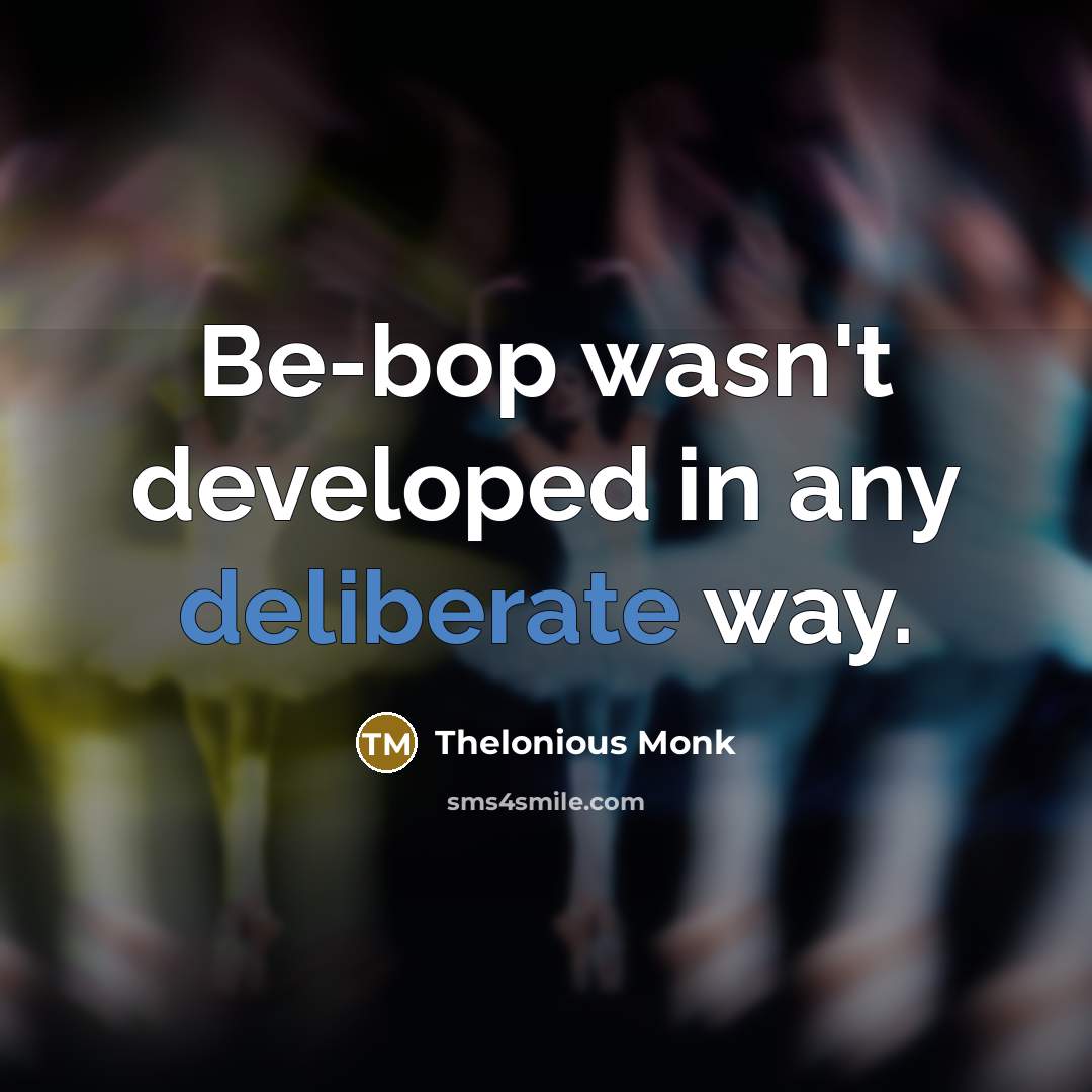 “Be-bop wasn't developed in any deliberate way.…” quote by Thelonious Monk