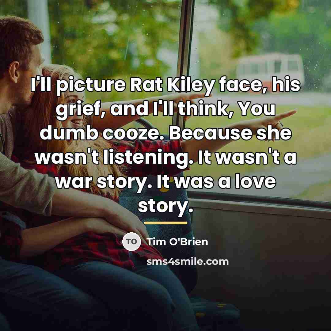 “I'll picture Rat Kiley face, his grief, and I'll think,…” quote by Tim O'Brien
