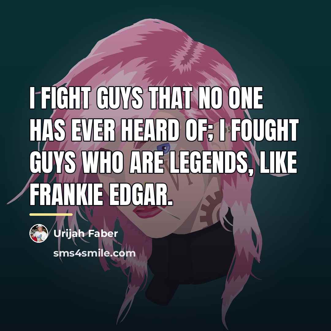“I fight guys that no one has ever heard of;…” quote by Urijah Faber