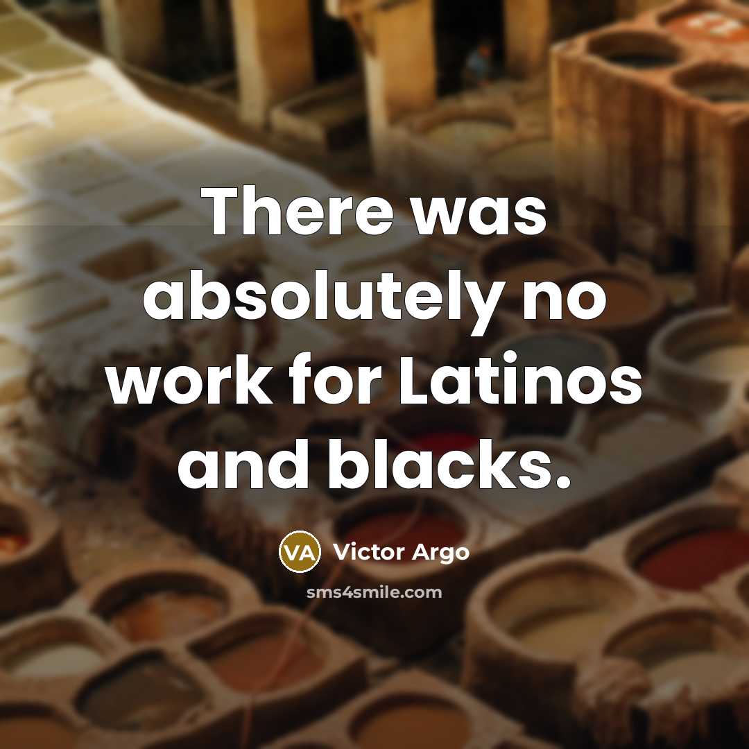 “There was absolutely no work for Latinos and blacks.” quote by Victor Argo