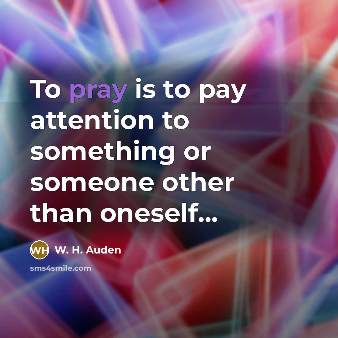 “To pray is to pay attention to something or someone…” quote by W. H. Auden