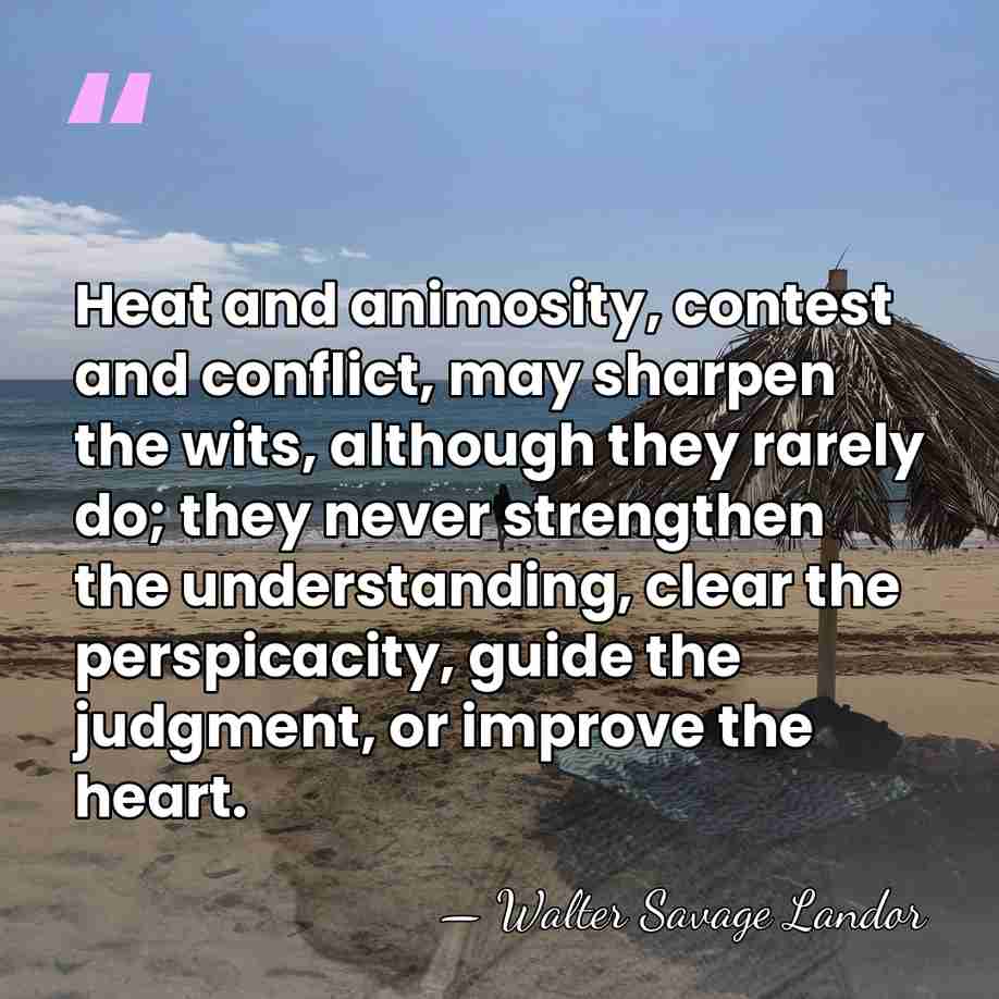 Heat and animosity, contest and conflict, may sharpen the wits, although they&hellip; - Walter Savage Landor