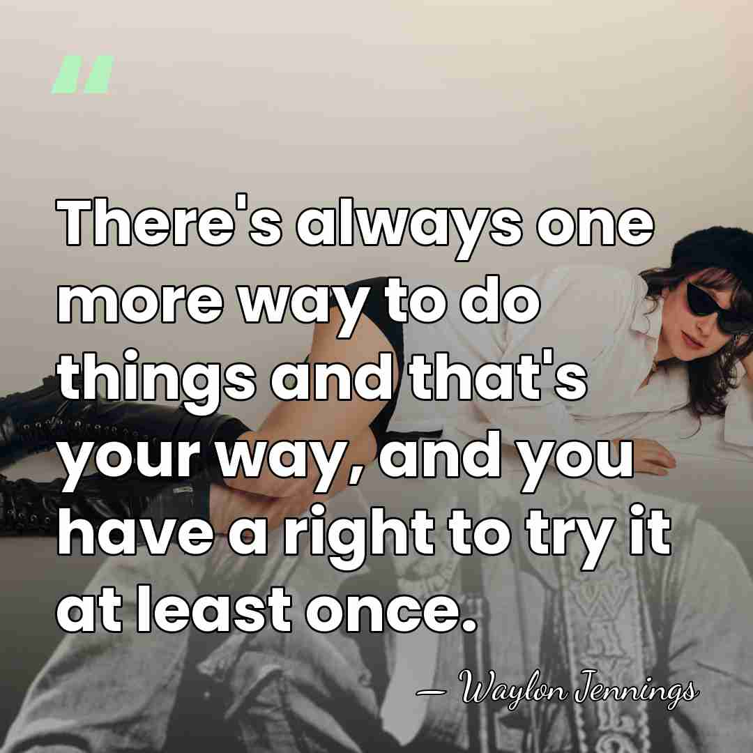 There's always one more way to do things and that's your way,&hellip; - Waylon Jennings