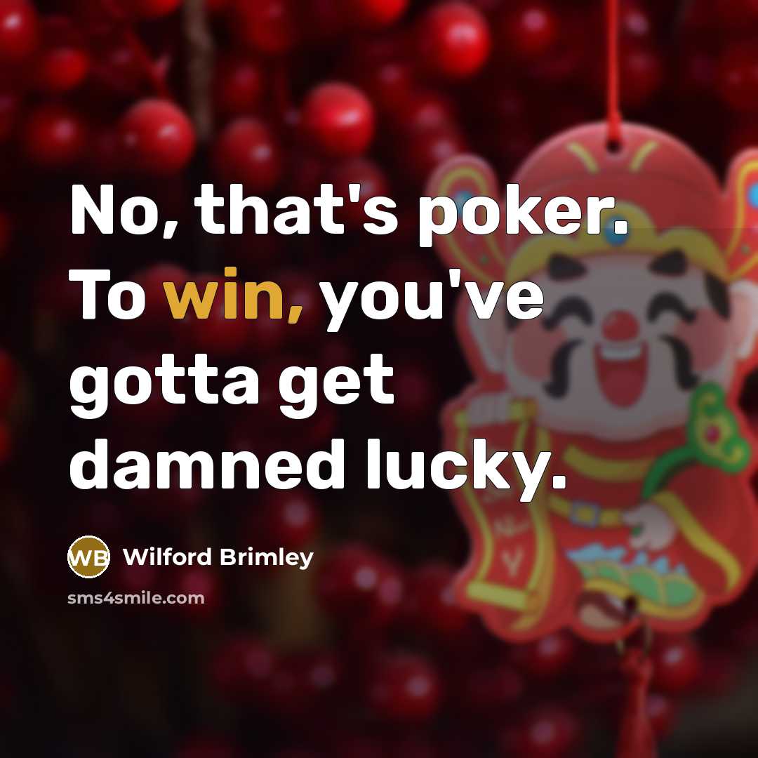 “No, that's poker. To win, you've gotta get damned lucky.…” quote by Wilford Brimley
