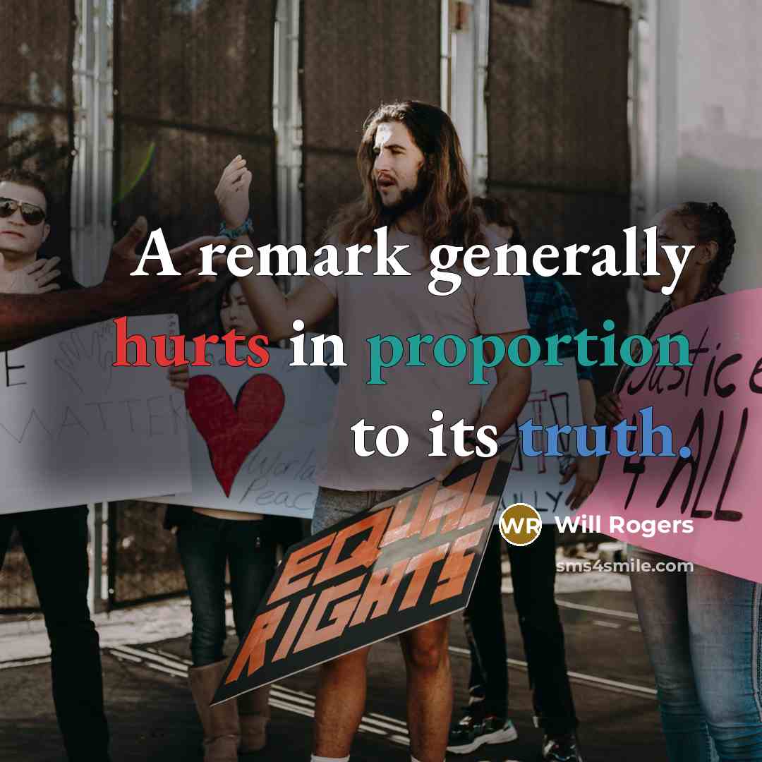 “A remark generally hurts in proportion to its truth.” quote by Will Rogers
