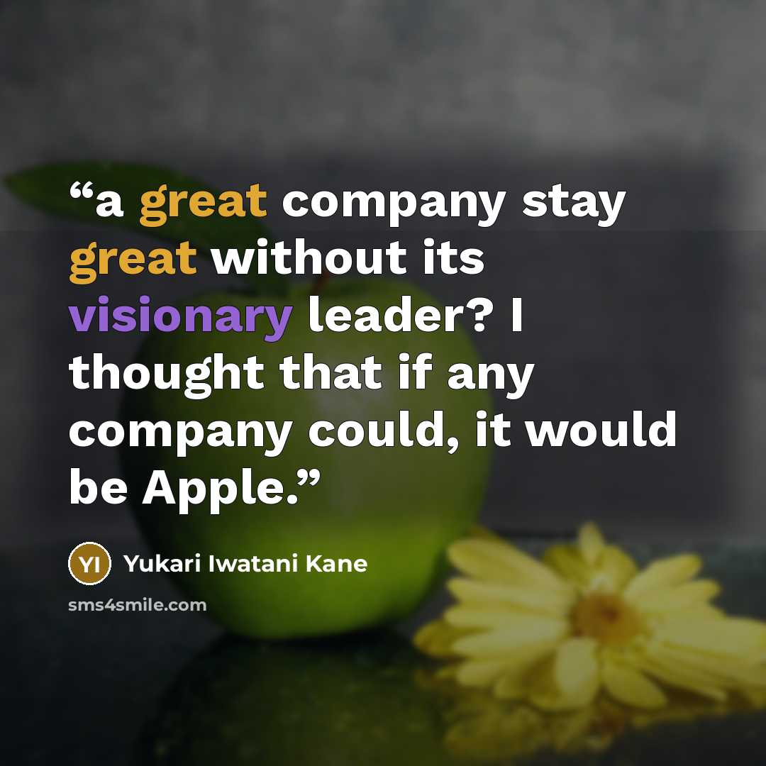 “a great company stay great without its visionary leader? I thought that if any company could, it would be Apple.” quote by Yukari Iwatani Kane