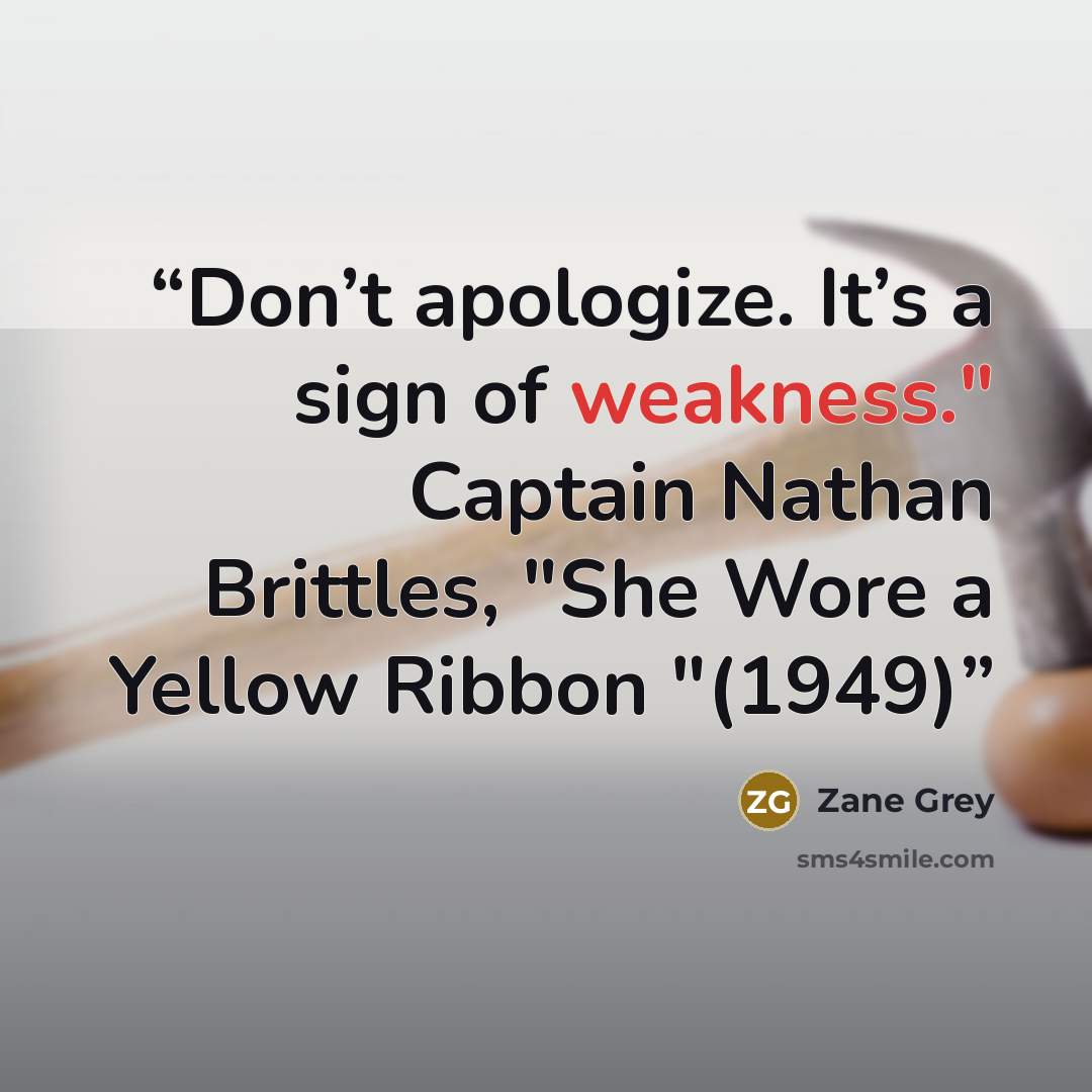 “Don’t apologize. It’s a sign of weakness." Captain Nathan Brittles, "She Wore a Yellow Ribbon "(1949)” quote by Zane Grey