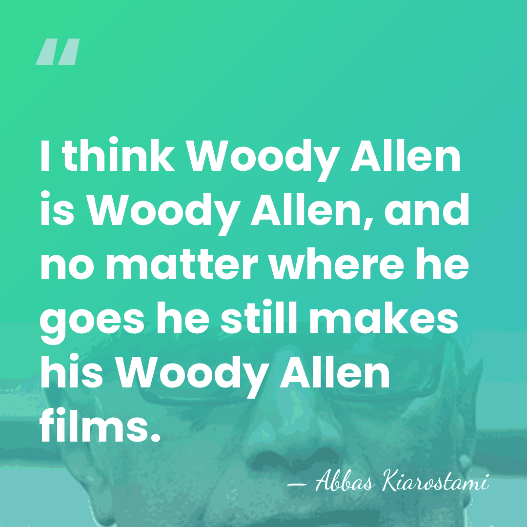 I think Woody Allen is Woody Allen, and no matter where he&hellip; - Abbas Kiarostami