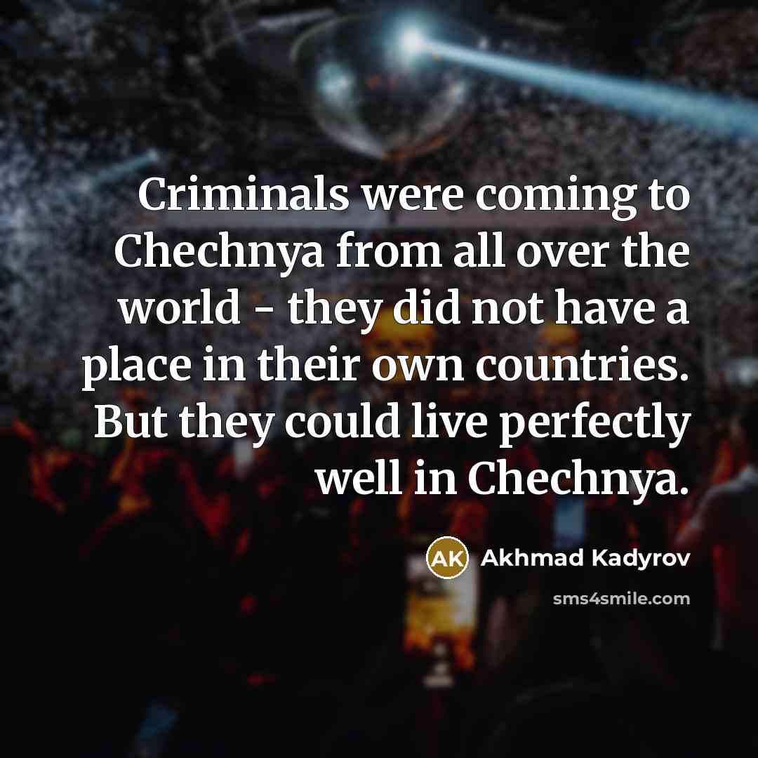 “Criminals were coming to Chechnya from all over the world…” quote by Akhmad Kadyrov