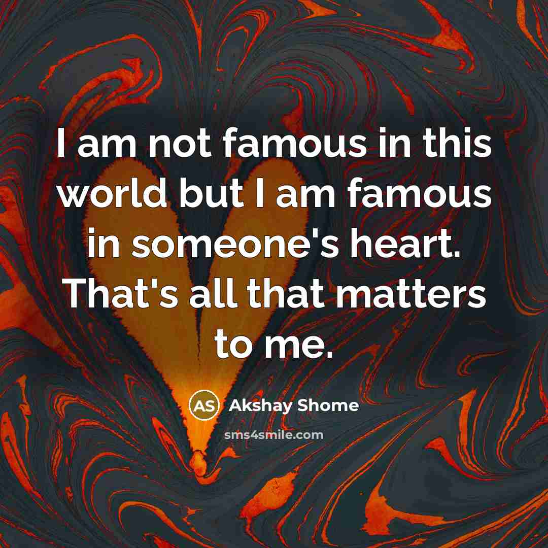 “I am not famous in this world but I am famous in someone's heart. That's all that matters to me.” quote by Akshay Shome
