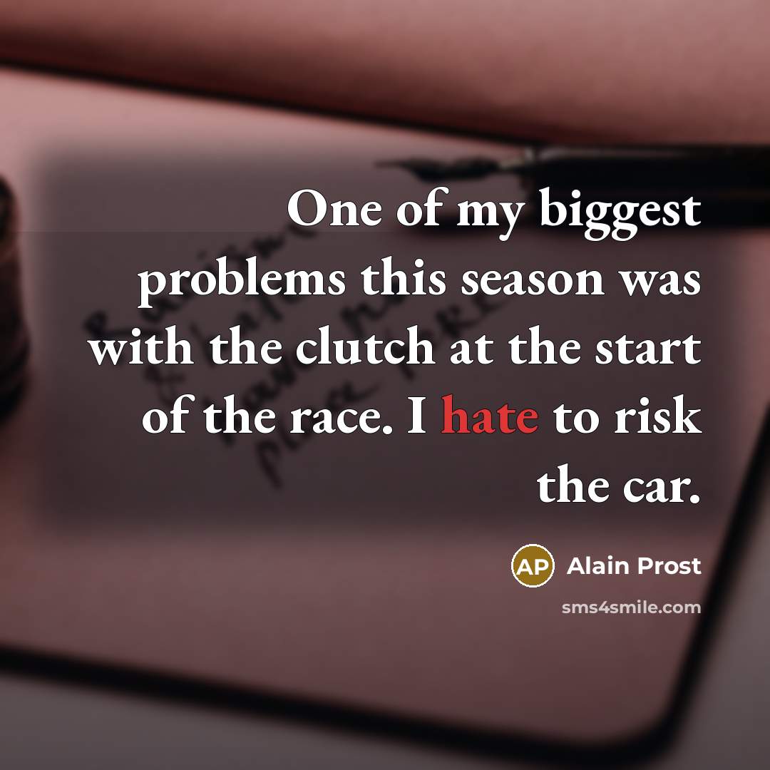 “One of my biggest problems this season was with the…” quote by Alain Prost