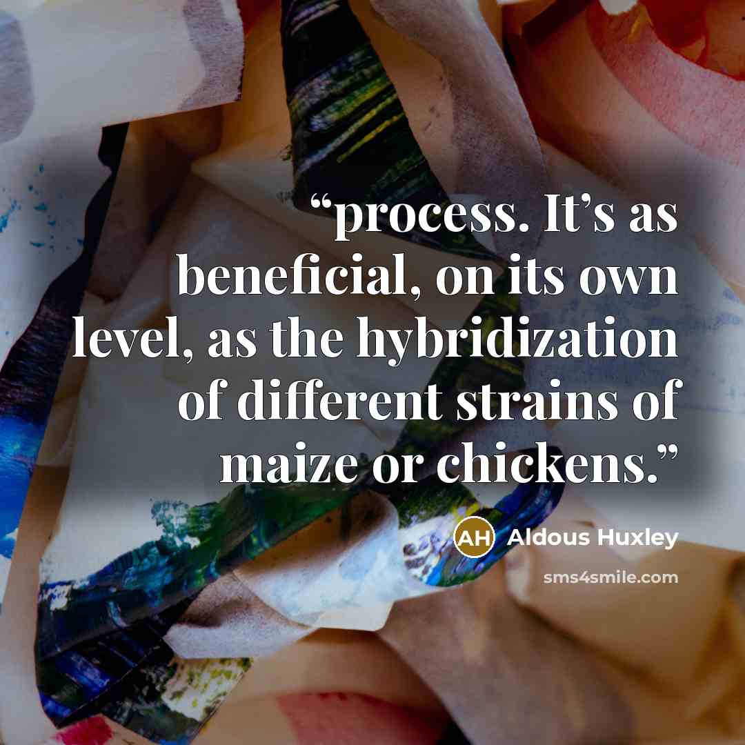 “process. It’s as beneficial, on its own level, as the hybridization of different strains of maize or chickens.” quote by Aldous Huxley