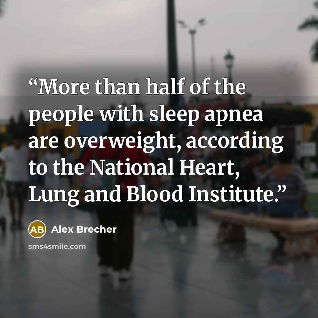 “More than half of the people with sleep apnea are overweight, according to the National Heart, Lung and Blood Institute.” quote by Alex Brecher