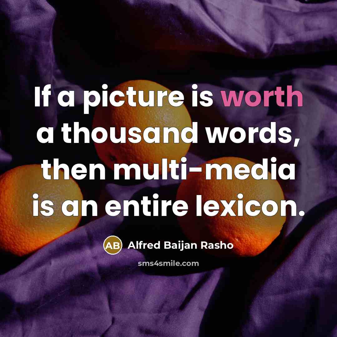 “If a picture is worth a thousand words, then multi-media is an entire lexicon.” quote by Alfred Baijan Rasho