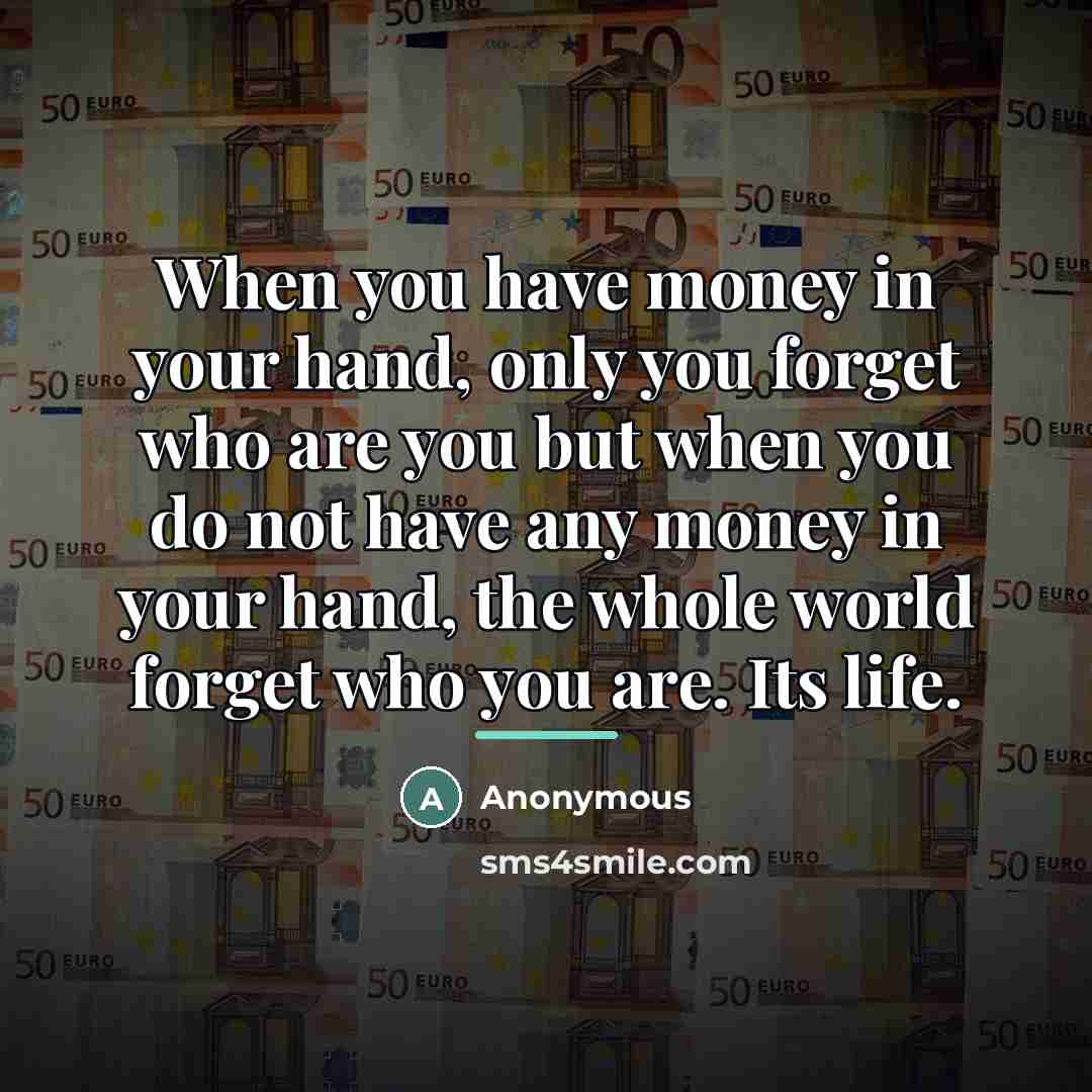 “When you have money in your hand, only you forget…” quote by Anonymous