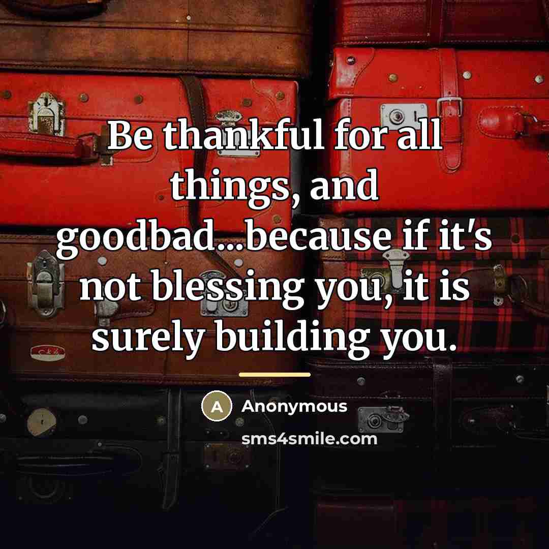 “Be thankful for all things, and goodbad...because if it's not…” quote by Anonymous