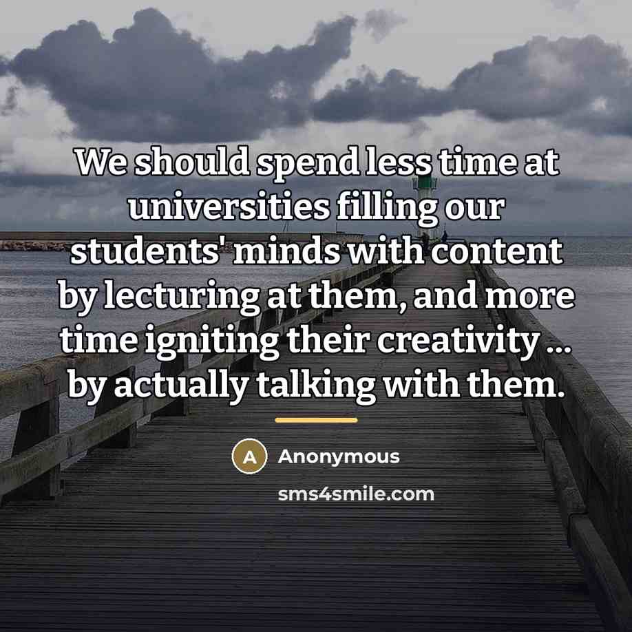“We should spend less time at universities filling our students'…” quote by Anonymous
