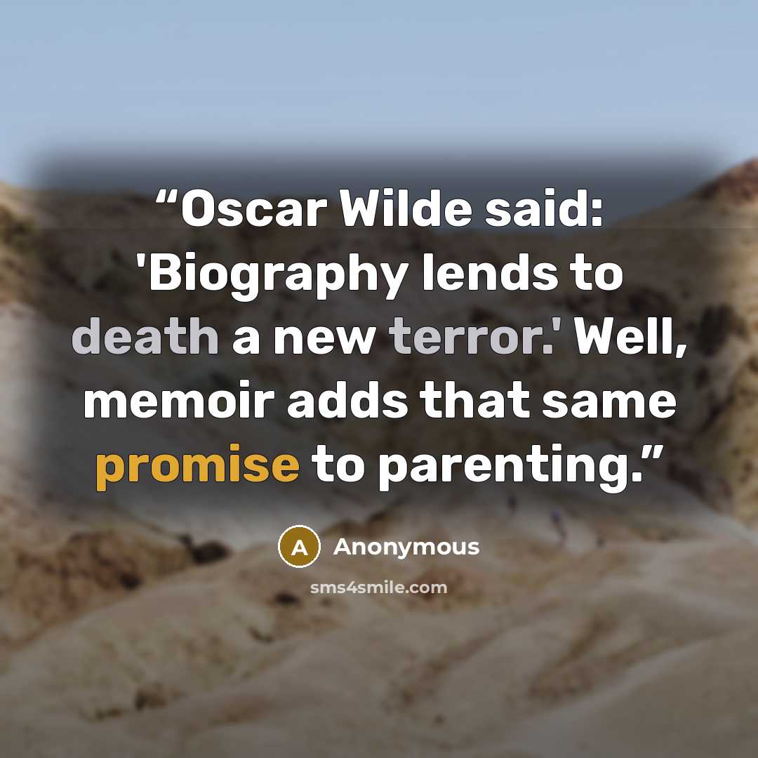 “Oscar Wilde said: 'Biography lends to death a new terror.' Well, memoir adds that same promise to parenting.” quote by Anonymous