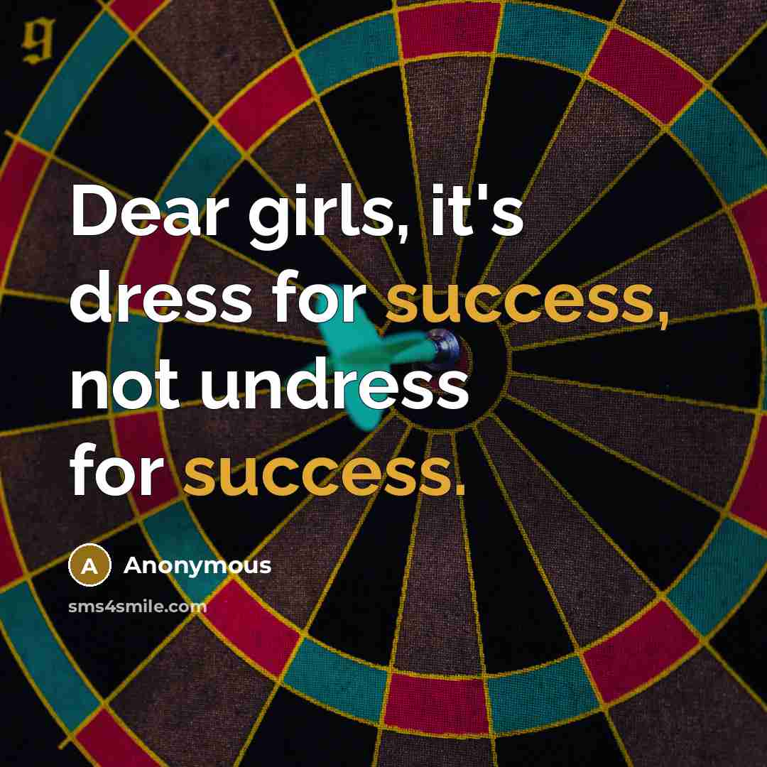 “Dear girls, it's dress for success, not undress for success.” quote by Anonymous