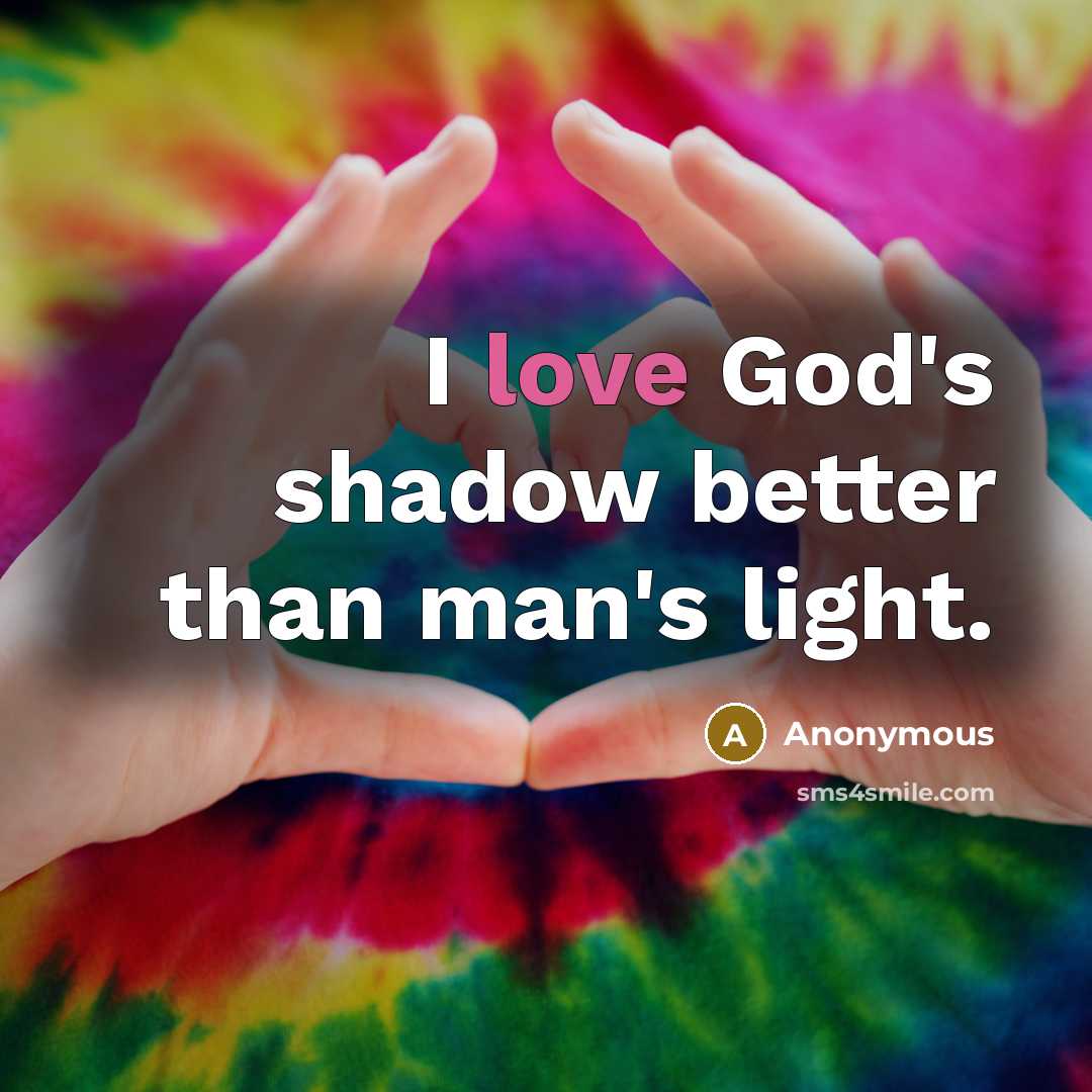 “I love God's shadow better than man's light.” quote by Anonymous