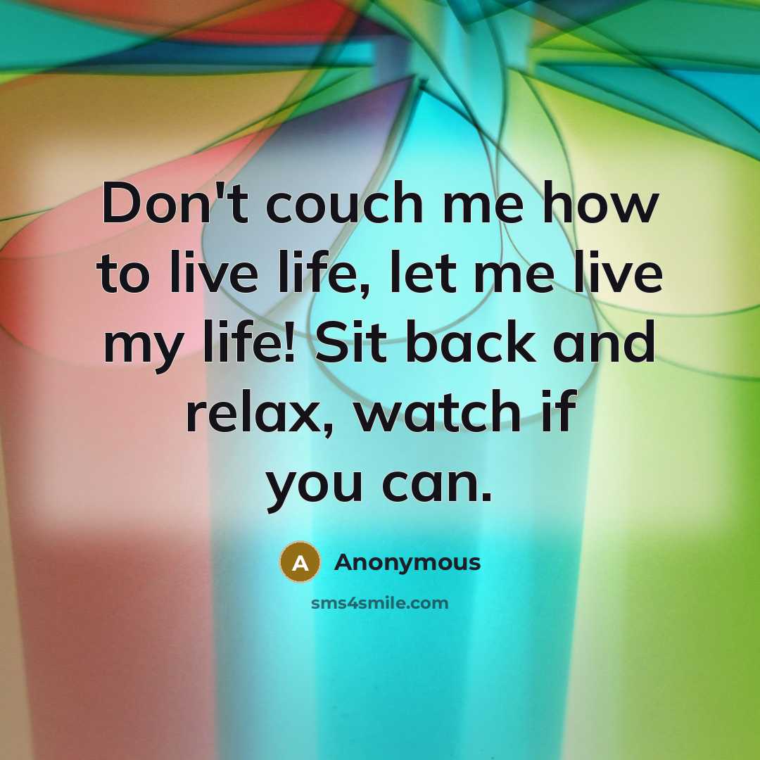 “Don't couch me how to live life, let me live…” quote by Anonymous