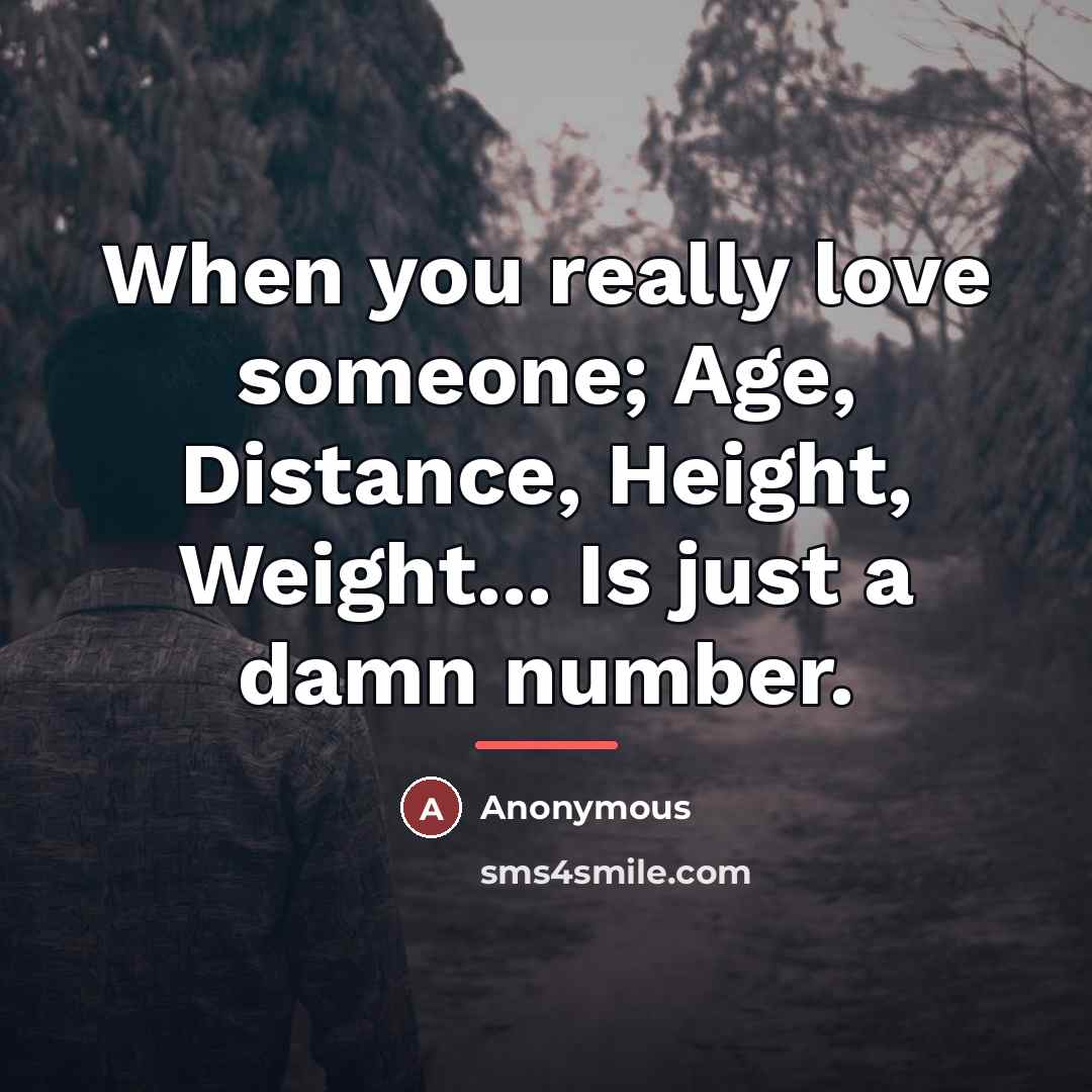 “When you really love someone; Age, Distance, Height, Weight... Is…” quote by Anonymous