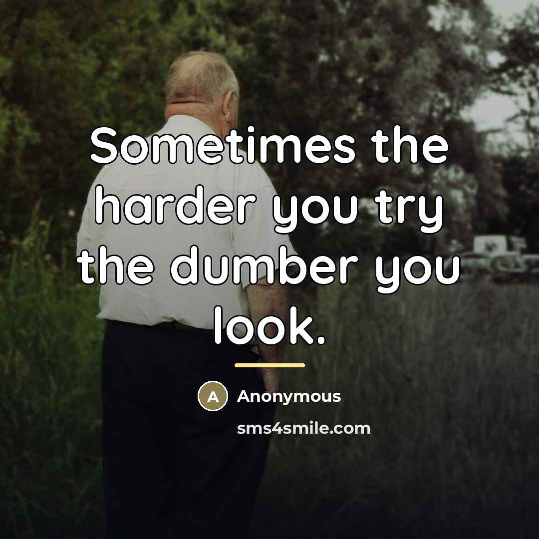 “Sometimes the harder you try the dumber you look.…” quote by Anonymous